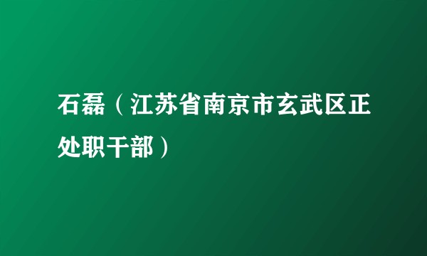 石磊（江苏省南京市玄武区正处职干部）