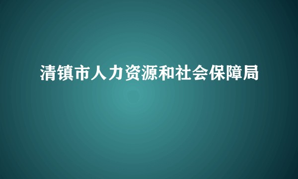 清镇市人力资源和社会保障局
