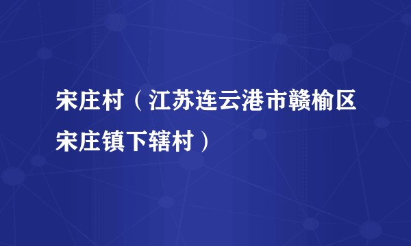 宋庄村（江苏连云港市赣榆区宋庄镇下辖村）