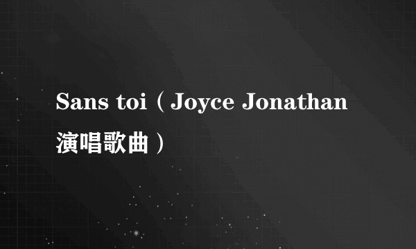 Sans toi（Joyce Jonathan演唱歌曲）