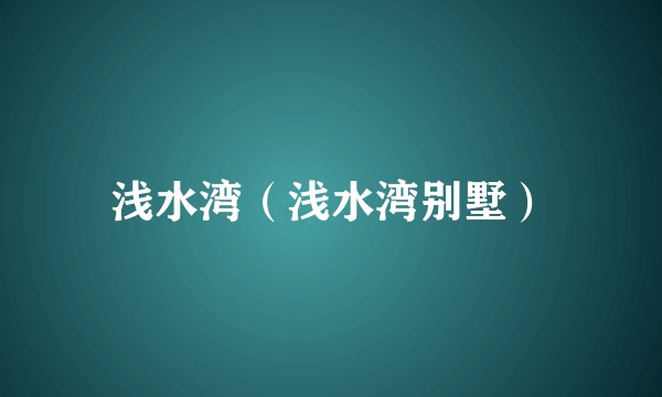 浅水湾(浅水湾别墅)
