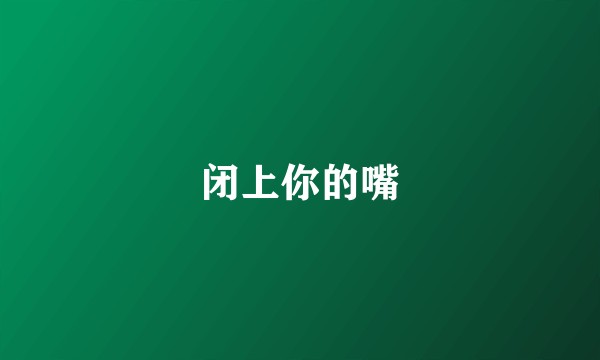 闭上你的嘴