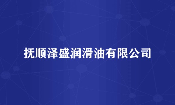 抚顺泽盛润滑油有限公司