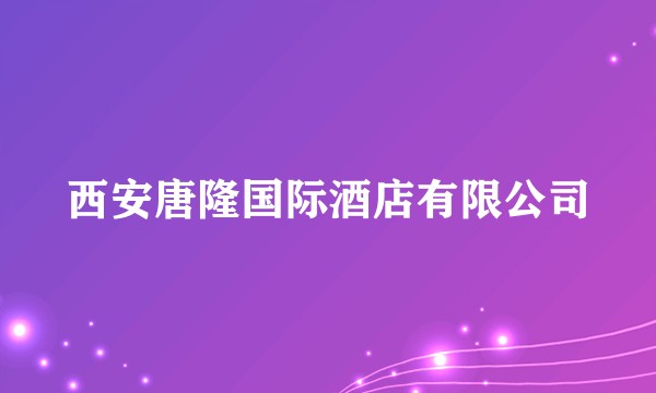 西安唐隆国际酒店有限公司