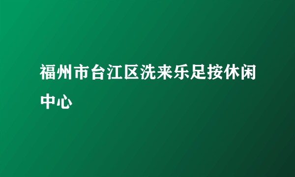 福州市台江区洗来乐足按休闲中心
