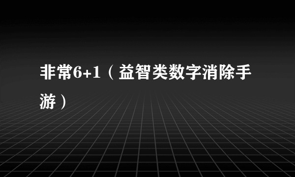 非常6+1（益智类数字消除手游）