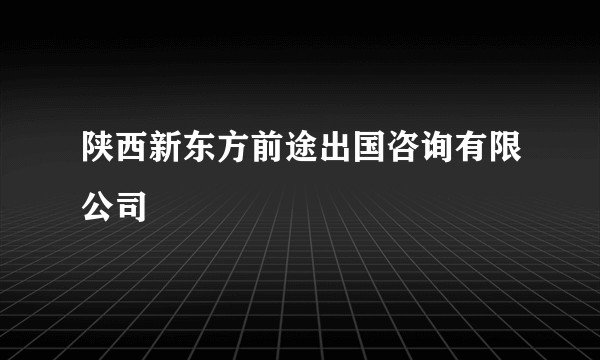 陕西新东方前途出国咨询有限公司