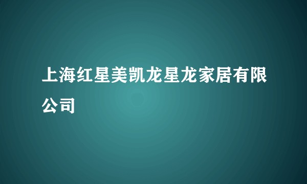 上海红星美凯龙星龙家居有限公司