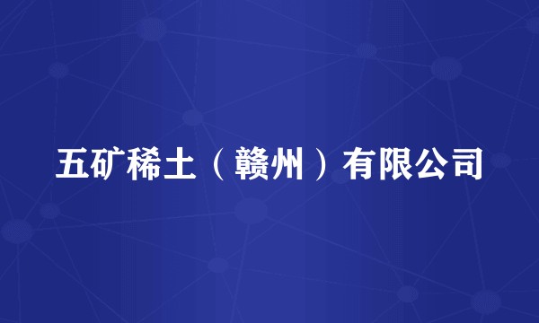 五矿稀土（赣州）有限公司