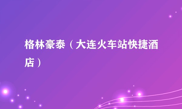 格林豪泰(大连火车站快捷酒店)