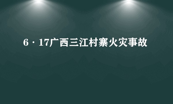 6·17广西三江村寨火灾事故