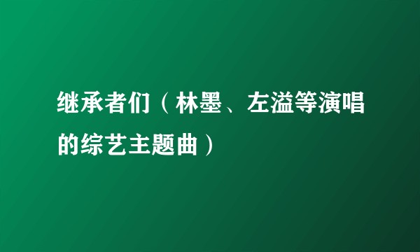 继承者们（林墨、左溢等演唱的综艺主题曲）