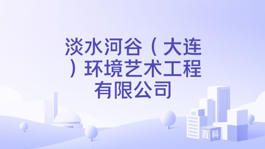 淡水河谷（大连）环境艺术工程有限公司