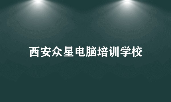西安众星电脑培训学校