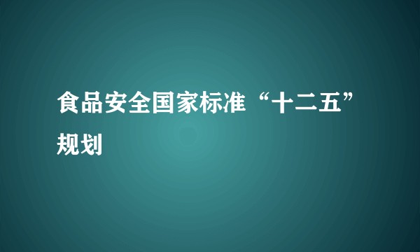 食品安全国家标准“十二五”规划