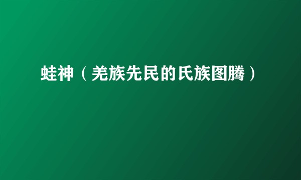 蛙神（羌族先民的氏族图腾）