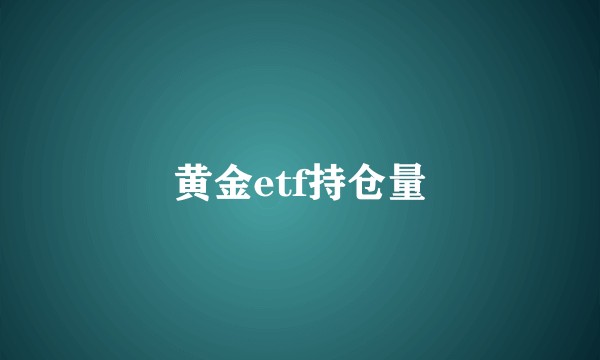 黄金etf持仓量