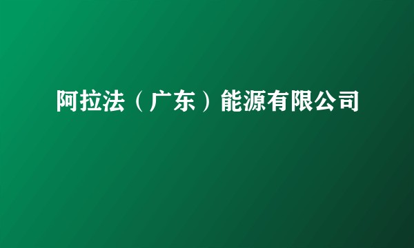 阿拉法（广东）能源有限公司