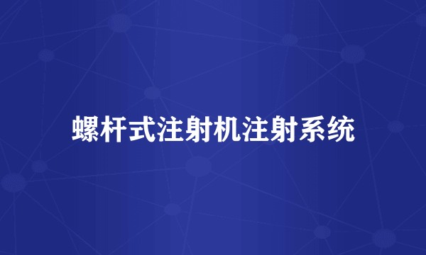 螺杆式注射机注射系统