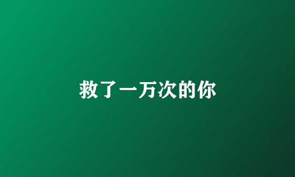 救了一万次的你