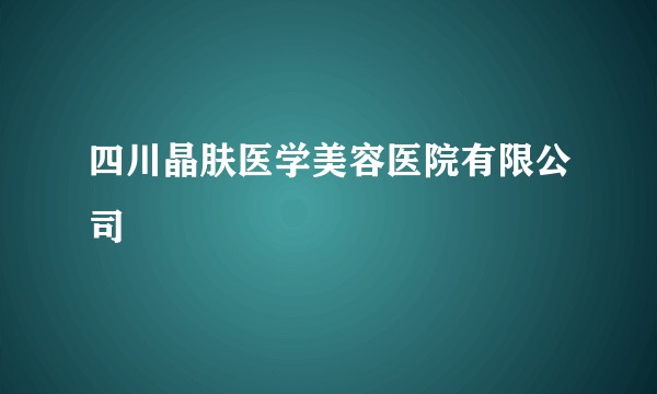 四川晶肤医学美容医院有限公司