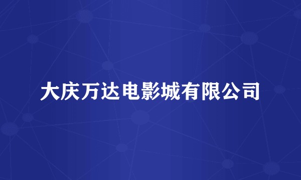 大庆万达电影城有限公司