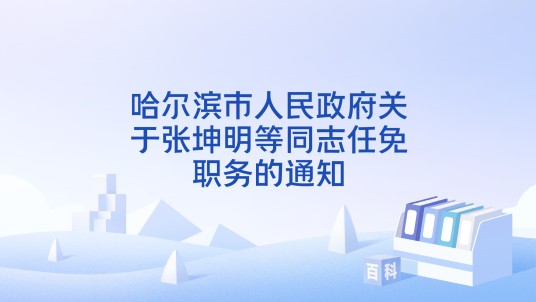 哈尔滨市人民政府关于张坤明等同志任免职务的通知