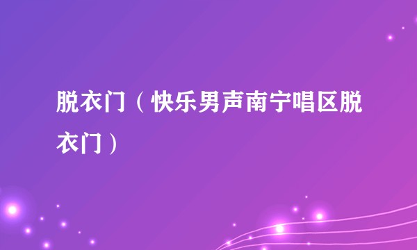 脱衣门（快乐男声南宁唱区脱衣门）