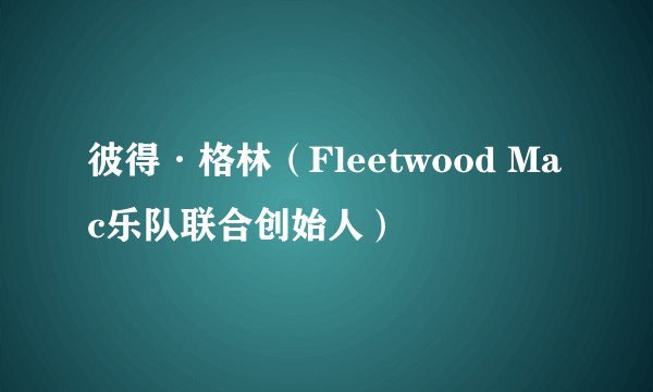 彼得·格林(Fleetwood Mac乐队联合创始人)
