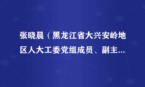 张晓晨(黑龙江省大兴安岭地区人大工委党组成员、副主任、总工会主席)