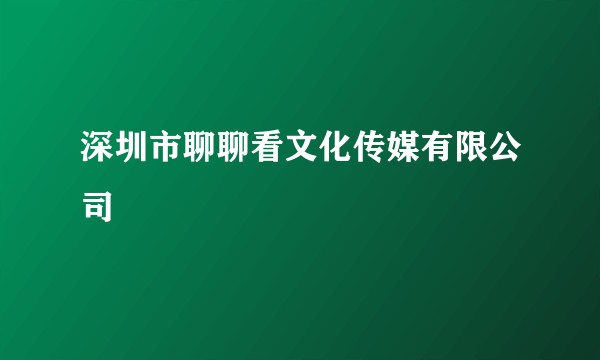 深圳市聊聊看文化传媒有限公司