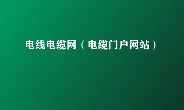 电线电缆网(电缆门户网站)
