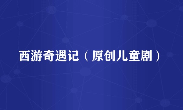 西游奇遇记（原创儿童剧）