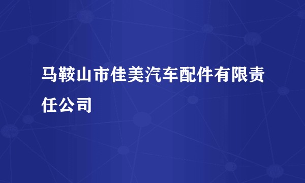 马鞍山市佳美汽车配件有限责任公司