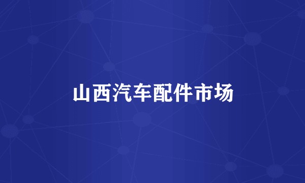 山西汽车配件市场