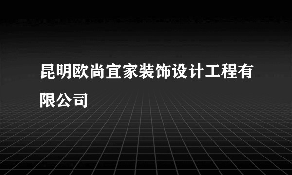 昆明欧尚宜家装饰设计工程有限公司