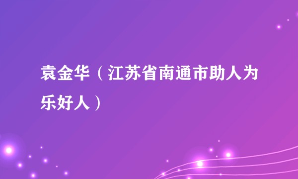 袁金华（江苏省南通市助人为乐好人）