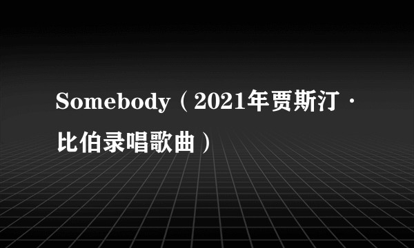 Somebody（2021年贾斯汀·比伯录唱歌曲）