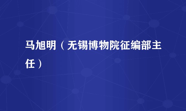 马旭明（无锡博物院征编部主任）