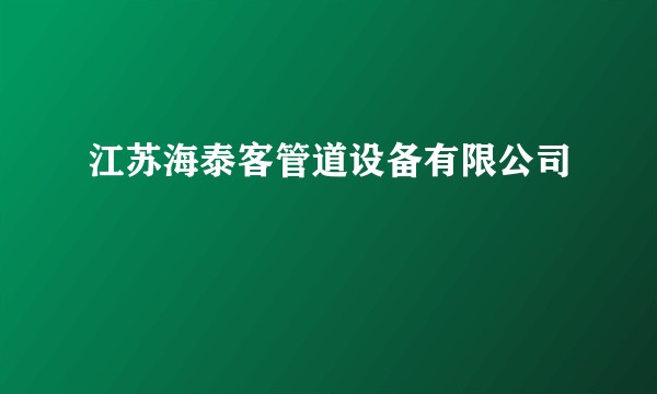 江苏海泰客管道设备有限公司