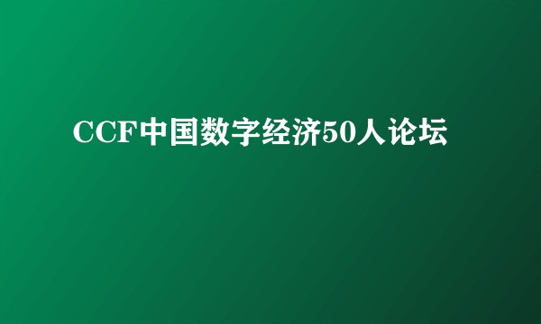 CCF中国数字经济50人论坛