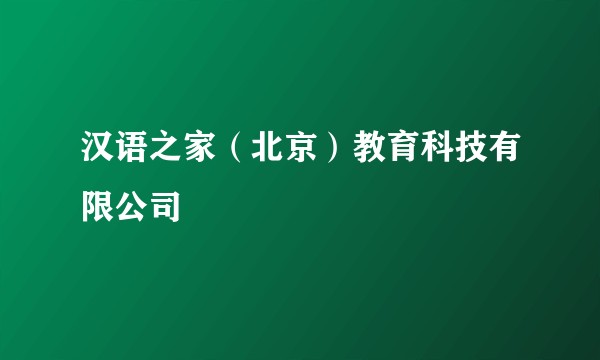 汉语之家（北京）教育科技有限公司