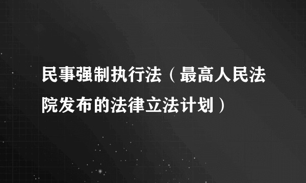 民事强制执行法(最高人民法院发布的法律立法计划)