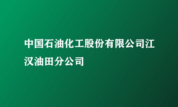 中国石油化工股份有限公司江汉油田分公司