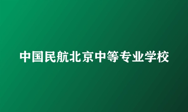 中国民航北京中等专业学校