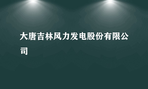 大唐吉林风力发电股份有限公司