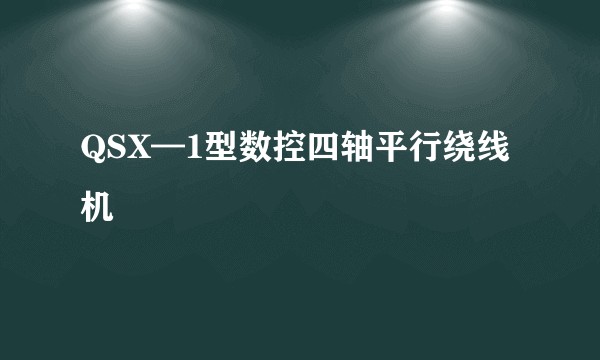 QSX—1型数控四轴平行绕线机