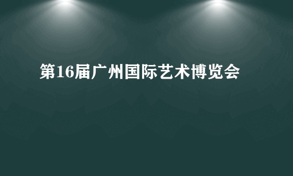 第16届广州国际艺术博览会