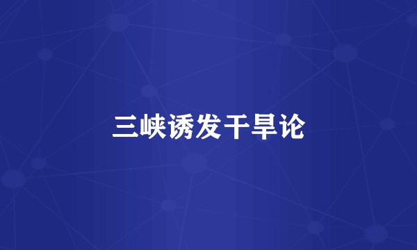 三峡诱发干旱论