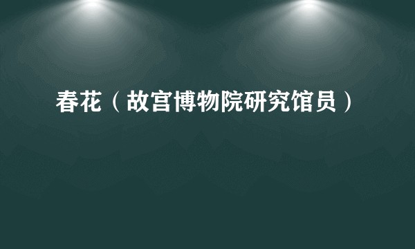 春花(故宫博物院研究馆员)